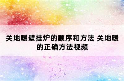 关地暖壁挂炉的顺序和方法 关地暖的正确方法视频